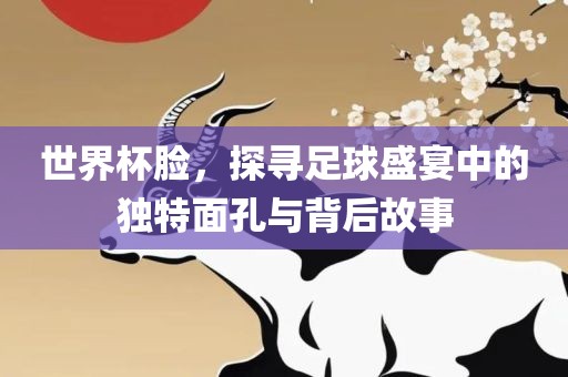 世界杯脸，探寻足球盛宴中的独特面孔与背后故事漯河市盈旭机械设备有限公司