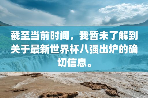 截至当前时间，我暂未了解到关于最新世界杯八强出炉的确切信息。