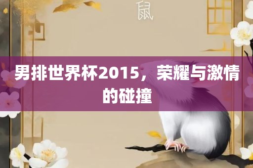 男排世界杯2015，荣耀与激情的碰撞