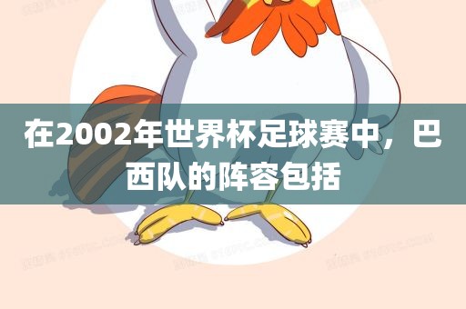 在2002年世界杯足球赛中，巴西队的阵容包括