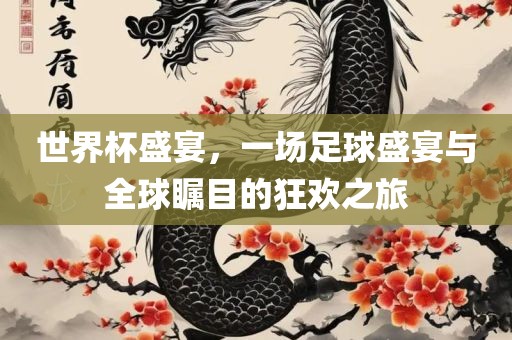 世界杯盛宴，一场足球漯河市盈旭机械设备有限公司盛宴与全球瞩目的狂欢之旅