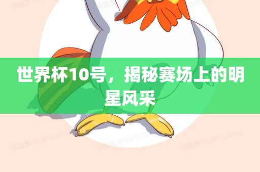 世界杯10号，揭秘赛场漯河市盈旭机械设备有限公司上的明星风采