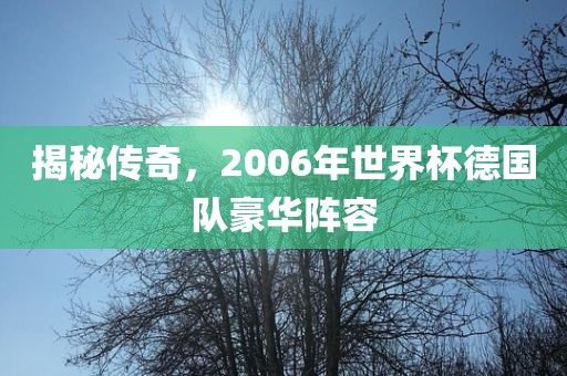 揭秘传奇，2006年世界杯德国队豪华阵容