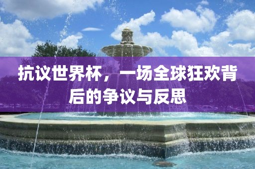 抗议世界杯，一场全球狂欢背后的争议与反思漯河市盈旭机械设备有限公司