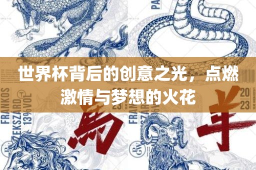 世界杯背后的创意之光，点燃激情与梦想的火花