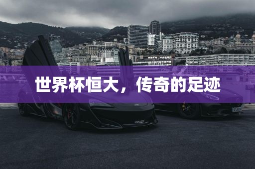 世界杯恒大，传奇的足迹