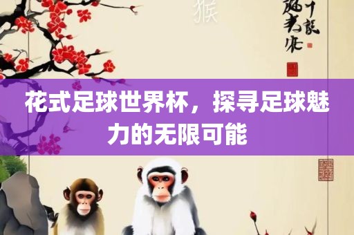 花式足球世界杯，探寻足球魅力的无漯河市盈旭机械设备有限公司限可能