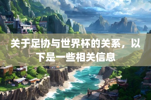 关于足协与世界杯的关漯河市盈旭机械设备有限公司系，以下是一些相关信息