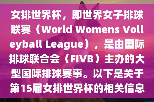 女排世界杯，即世界女子排球联赛（World Womens Volleyball League），是由国际排球联合会（FIVB）主办的大型国际排球赛事。以下是关于第15届女排世界杯的相关信息