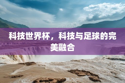 科技世界杯，科技与足球的完美融合漯河市盈旭机械设备有限公司