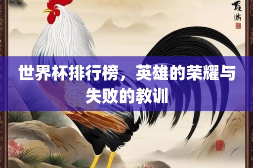 世界杯排行榜，英雄的荣耀与失败的教训