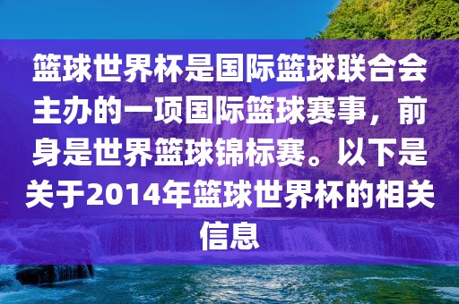 篮球世界杯是国际篮球联合会主办的一项国际篮球赛事，前身是世界篮球锦标赛。以下是关于2014年篮球世界杯的相关信息漯河市盈旭机械设备有限公司