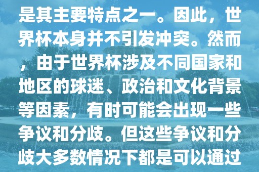 世界杯作为一项全球性的体育赛事，各国之间的交流和合作是其主要特点之一。因此，世界杯本身并不引发冲突。然而，由于世界杯涉及不同国家和地区的球迷、政治和文化背景等因素，有时可能会出现一些争议和分歧。但这些争议和分歧大多数情况下都是可以通过对话和沟通来解决的，并不会导致真正的冲突。漯河市盈旭机械设备有限公司