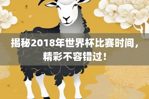 揭秘2018年世界杯比赛时间，精彩不容错过！