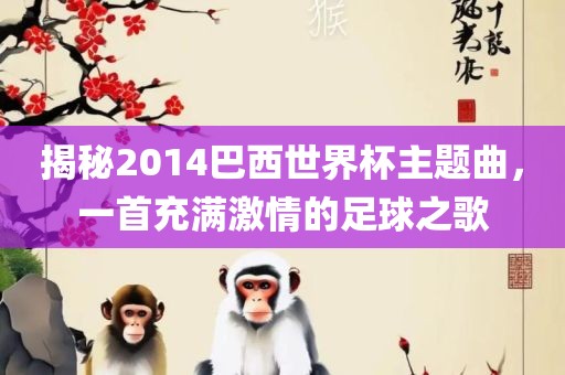 揭秘2014巴西世界杯主题曲，一首充满激情的足球之歌