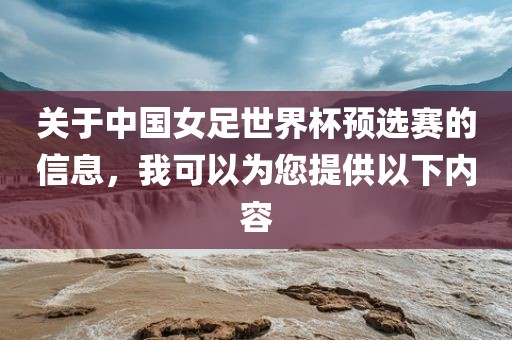 关于中国女足世界杯预选赛的信息，我可以为您提供以下内容漯河市盈旭机械设备有限公司