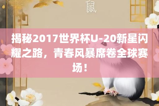 揭秘2017世界杯U-20新星闪耀之路，青春风暴席卷全球赛场！