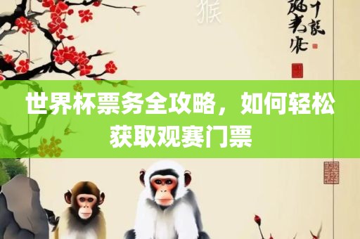 世界杯票务全攻略，如何轻松获取观赛门票漯河市盈旭机械设备有限公司