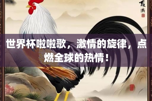 世界杯啦啦歌，激情的旋律，点燃全球的热情！漯河市盈旭机械设备有限公司