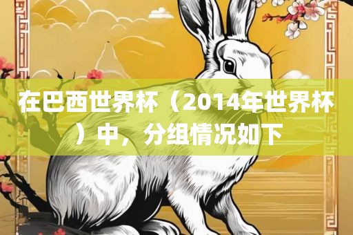 在巴西世界杯（2014年世界杯）中，分组情况如下