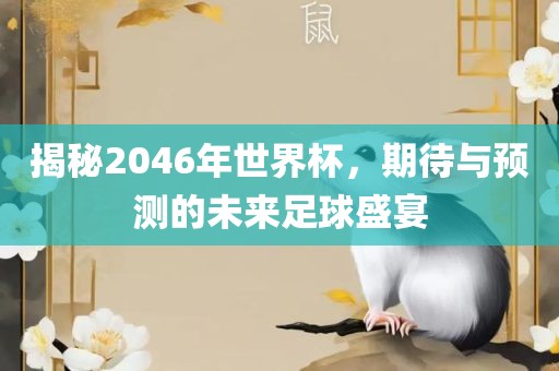 揭秘2046年世界杯，期待与预测的未来足球盛宴