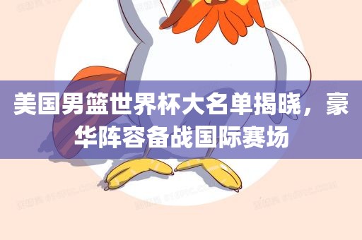 美国男篮世界杯大名单揭晓，豪华阵容备战国际赛场