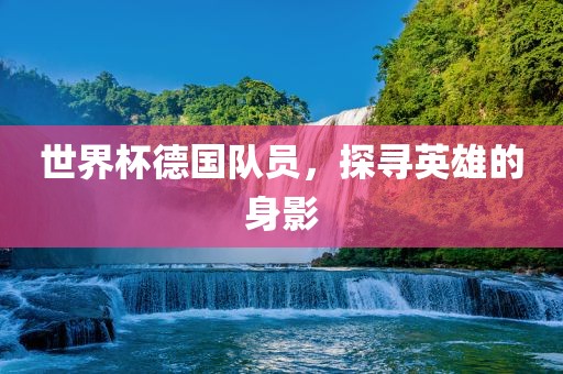 世界杯德国队员，探寻英雄的身影漯河市盈旭机械设备有限公司
