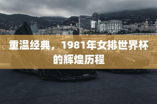 重温经典，1漯河市盈旭机械设备有限公司981年女排世界杯的辉煌历程
