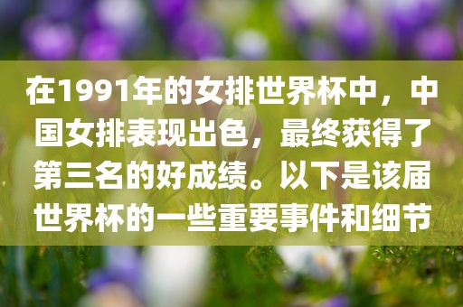 在1991年的女排世界杯中，中国女排表现出色，最终获得了第三名的好成绩。以下是该届世界杯的一些重要事件和细节