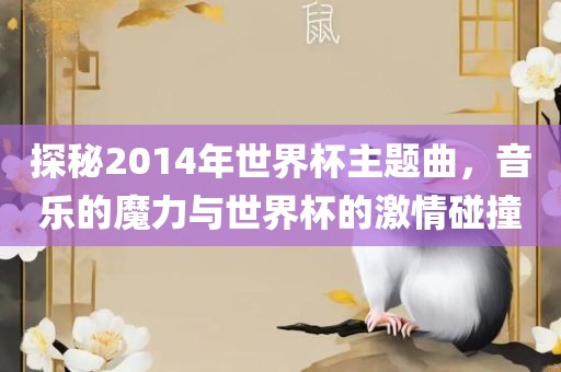 探秘2014年世界杯主题曲，音乐的魔力与世界杯的激情碰撞