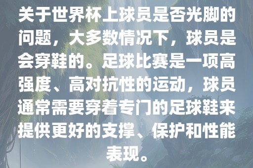 关于世界杯上球员是否光脚的问题，大多数情况下，球员是会穿鞋的。足球比赛是一项高强度、高对抗性的运动，球员通常需要穿着专门的足球鞋来提供更好的支撑、漯河市盈旭机械设备有限公司保护和性能表现。