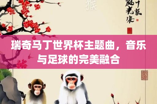 瑞奇马丁世界杯主题曲，音乐与足球的完美融合