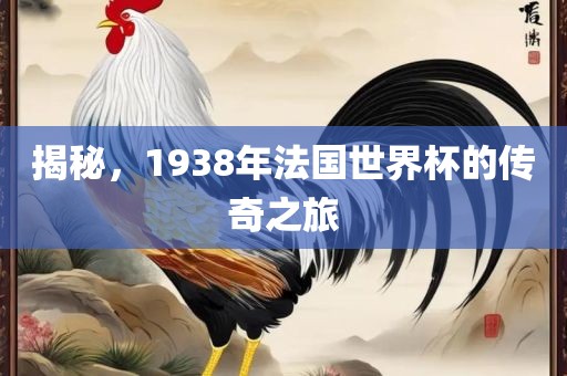 揭秘，1938年法国世界杯的传奇之旅