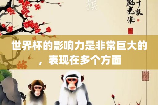 世界杯的影响力是非常巨大的，表现在多个方面