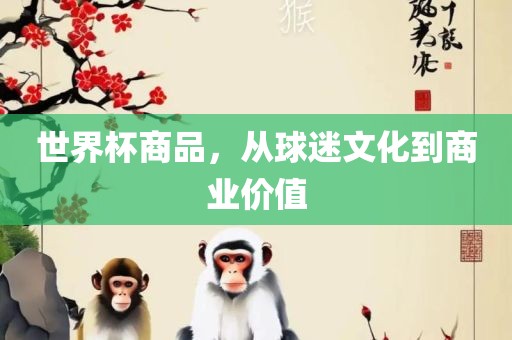 世界杯商品，从球迷文化到商业价值