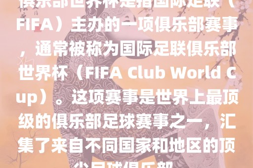 俱乐部世界杯是指国际足联（FIFA）主办的一项俱乐部赛事，通常被称为国际足联俱乐部世界杯（FIFA Club World Cup）。这项赛事是世界上最顶级的俱乐部足球赛事之一，汇集了来自不同国家和地区的顶尖足球俱乐部。