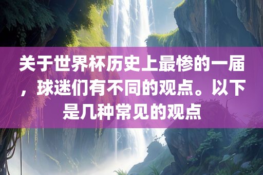 关于世界杯历史上最惨的一届，球迷们有不同的观点。以下是几种常见的观点漯河市盈旭机械设备有限公司