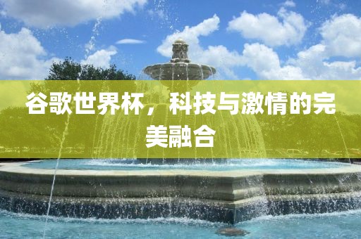 谷歌世界杯，科技与激情的完美融合