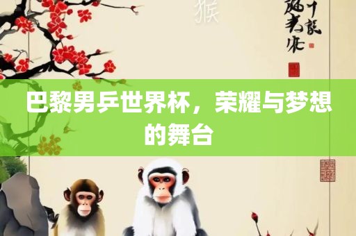 漯河市盈旭机械设备有限公司巴黎男乒世界杯，荣耀与梦想的舞台