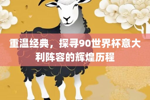 重温经典，探寻90世界杯意大利阵容的辉煌历程