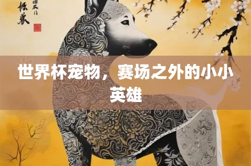 世界杯宠物，赛场之外的小小英雄漯河市盈旭机械设备有限公司