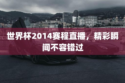 世界杯2014赛程直播，精彩瞬间不容错过漯河市盈旭机械设备有限公司