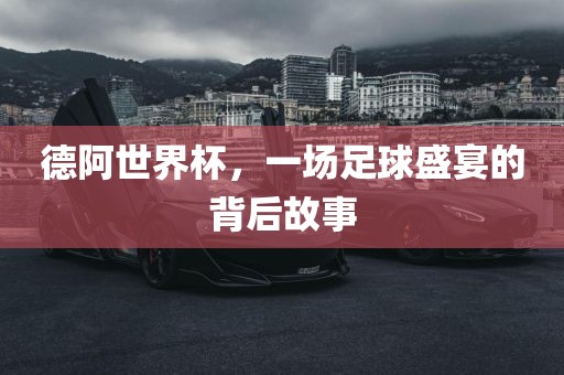 德阿世界杯，一场足球盛宴的背后故事漯河市盈旭机械设备有限公司