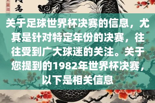 关于足球世界杯决赛的信息，尤其是针对特定年份的决赛，往往受到广大球迷的关注。关于您提到的1982年世界杯决赛，以下是相关信息