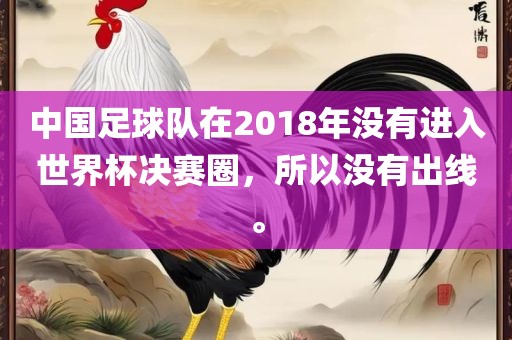 中国足球队在2018年没有进入世界杯决赛圈，所以没有出线。