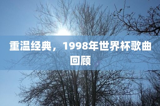 重温经典，1998年世界杯歌曲回顾