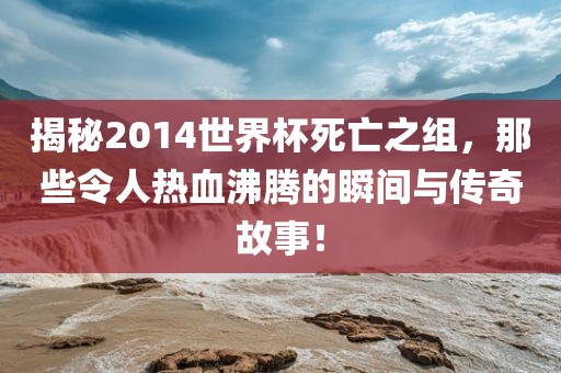 揭秘201漯河市盈旭机械设备有限公司4世界杯死亡之组，那些令人热血沸腾的瞬间与传奇故事！