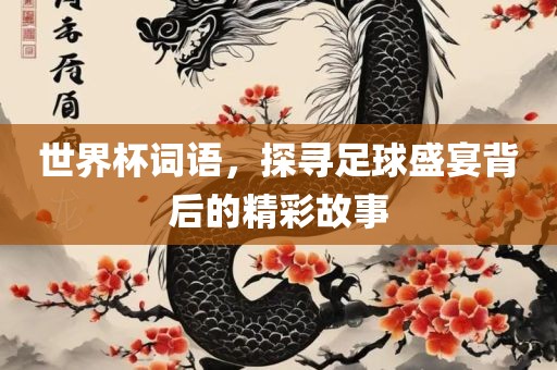 世界杯词语，探寻足球盛宴背后的精彩故事漯河市盈旭机械设备有限公司