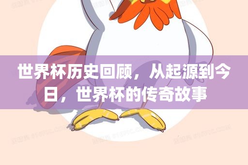 世界杯历史回顾，从起源到漯河市盈旭机械设备有限公司今日，世界杯的传奇故事