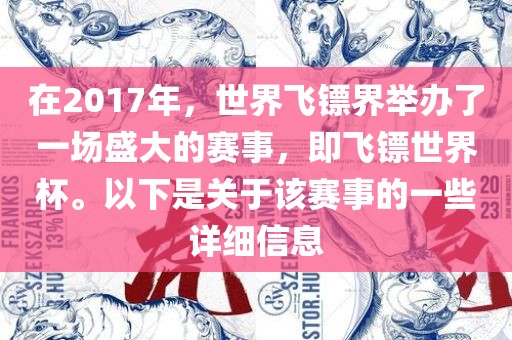 在2017年，世界飞镖界举办了一场盛大的赛事，即飞镖世界杯。以下是关于该赛事的一些详细信息